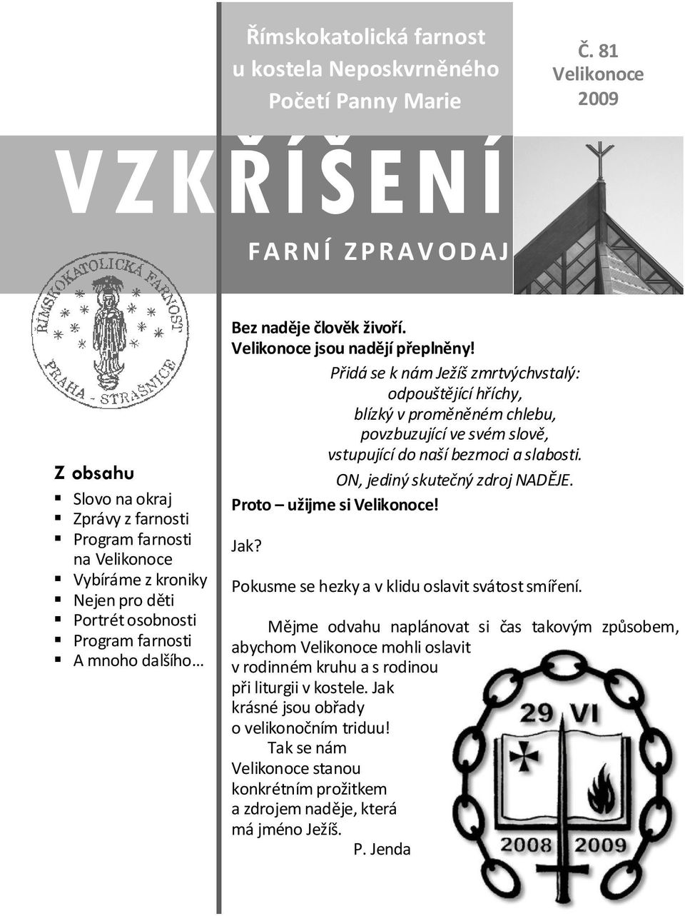 živoří. Velikonoce jsou nadějí přeplněny! Přidá se k nám Ježíš zmrtvýchvstalý: odpouštějící hříchy, blízký v proměněném chlebu, povzbuzující ve svém slově, vstupující do naší bezmoci a slabosti.