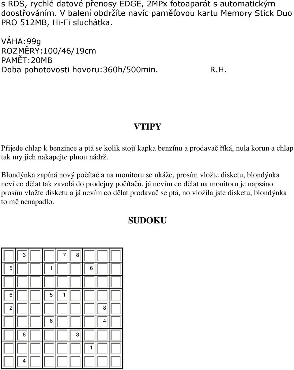 Blondýnka zapíná nový počítač a na monitoru se ukáže, prosím vložte disketu, blondýnka neví co dělat tak zavolá do prodejny počítačů, já nevím co dělat na monitoru je napsáno