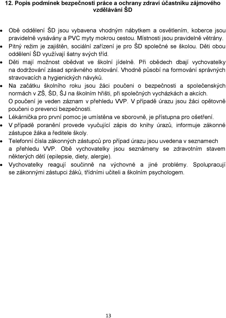 Děti mají možnost obědvat ve školní jídelně. Při obědech dbají vychovatelky na dodržování zásad správného stolování. Vhodně působí na formování správných stravovacích a hygienických návyků.