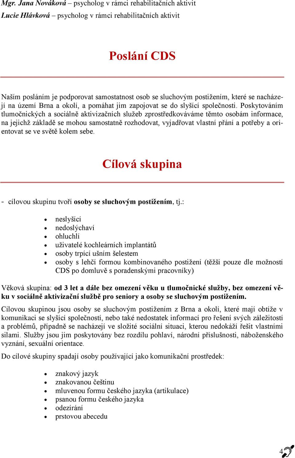 Poskytováním tlumočnických a sociálně aktivizačních služeb zprostředkováváme těmto osobám informace, na jejichž základě se mohou samostatně rozhodovat, vyjadřovat vlastní přání a potřeby a orientovat