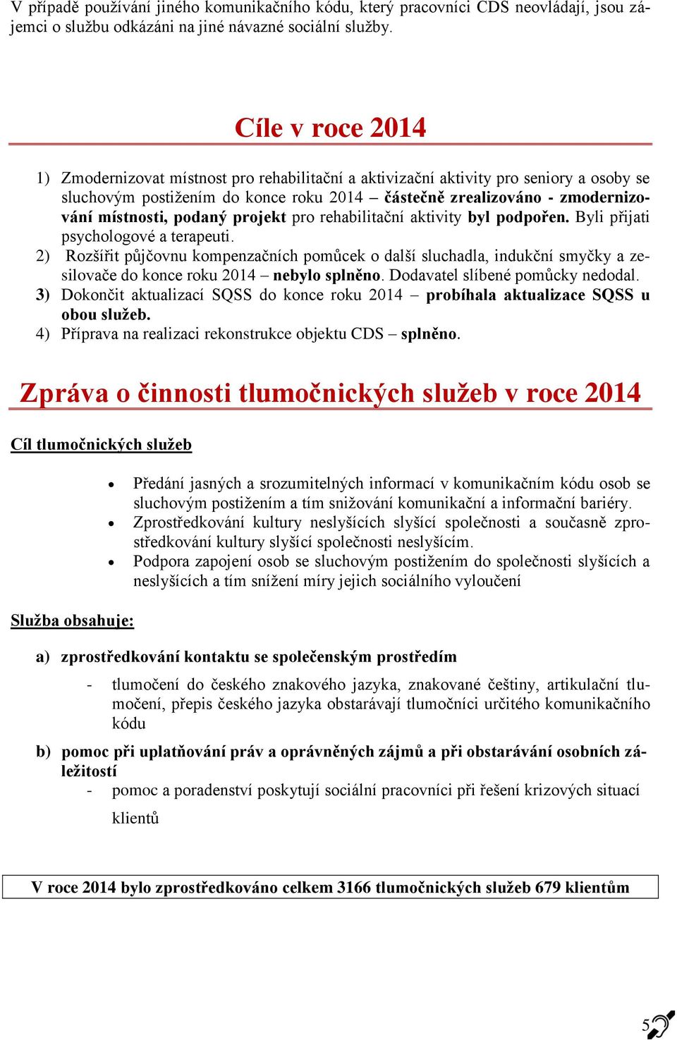 podaný projekt pro rehabilitační aktivity byl podpořen. Byli přijati psychologové a terapeuti.