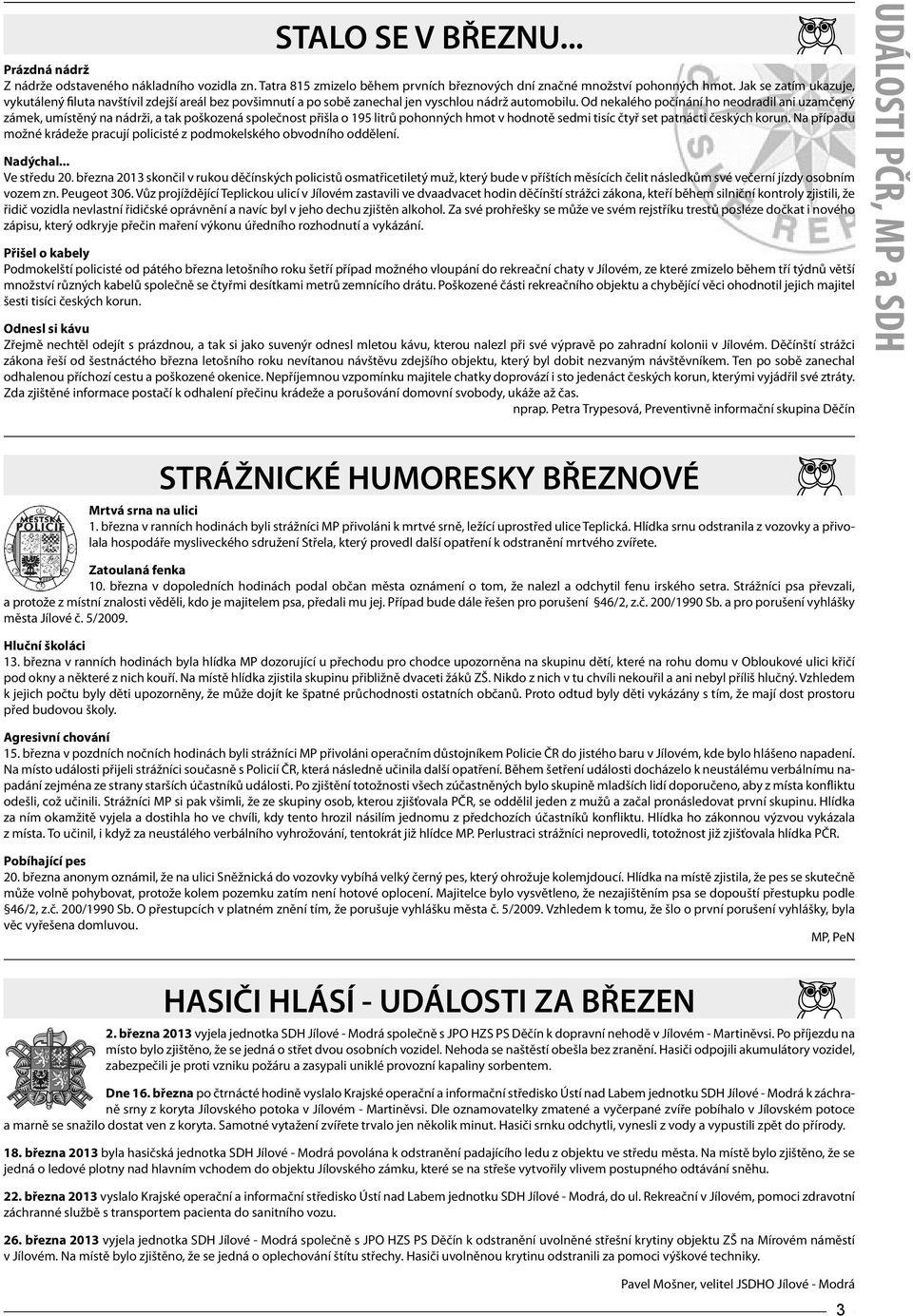 Od nekalého počínání ho neodradil ani uzamčený zámek, umístěný na nádrži, a tak poškozená společnost přišla o 195 litrů pohonných hmot v hodnotě sedmi tisíc čtyř set patnácti českých korun.