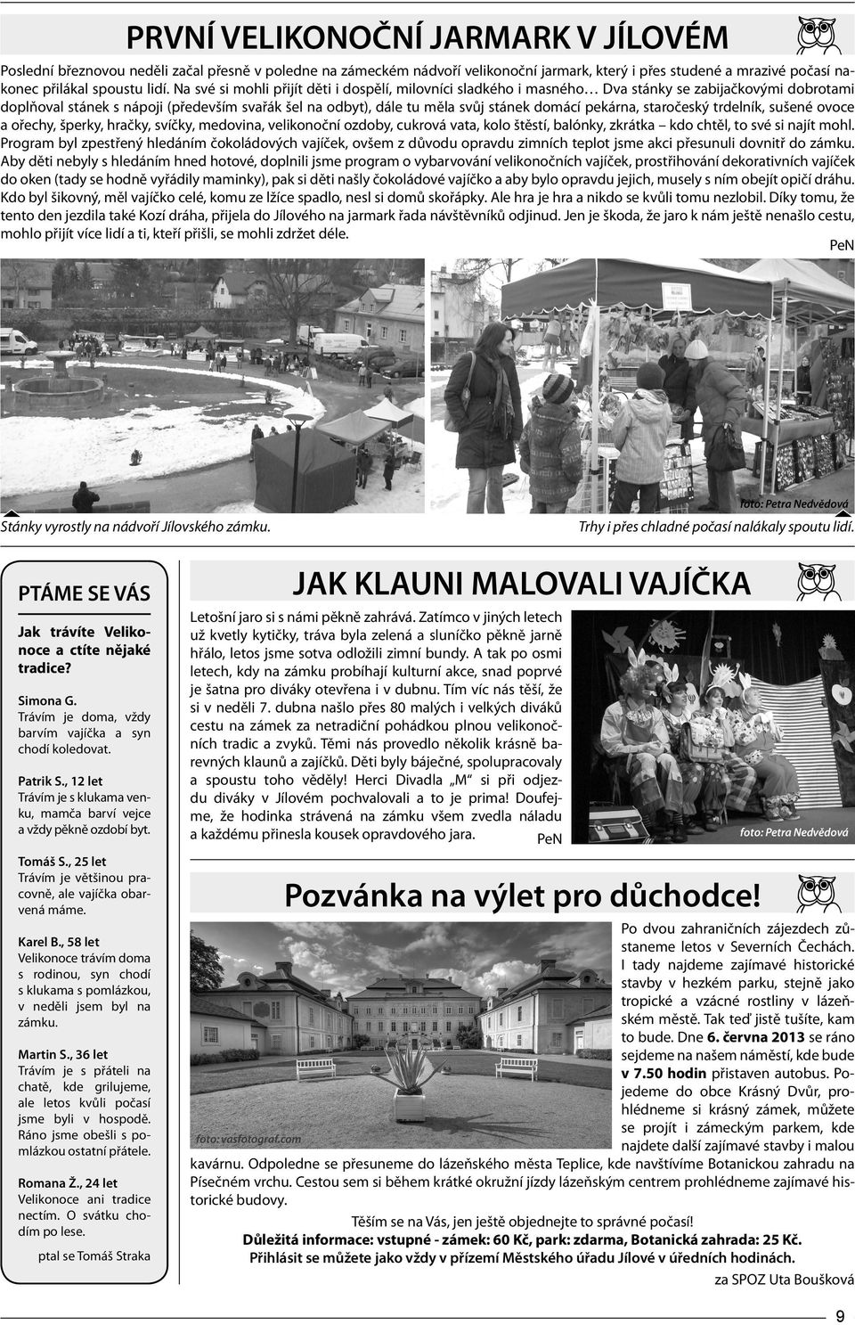 pekárna, staročeský trdelník, sušené ovoce a ořechy, šperky, hračky, svíčky, medovina, velikonoční ozdoby, cukrová vata, kolo štěstí, balónky, zkrátka kdo chtěl, to své si najít mohl.