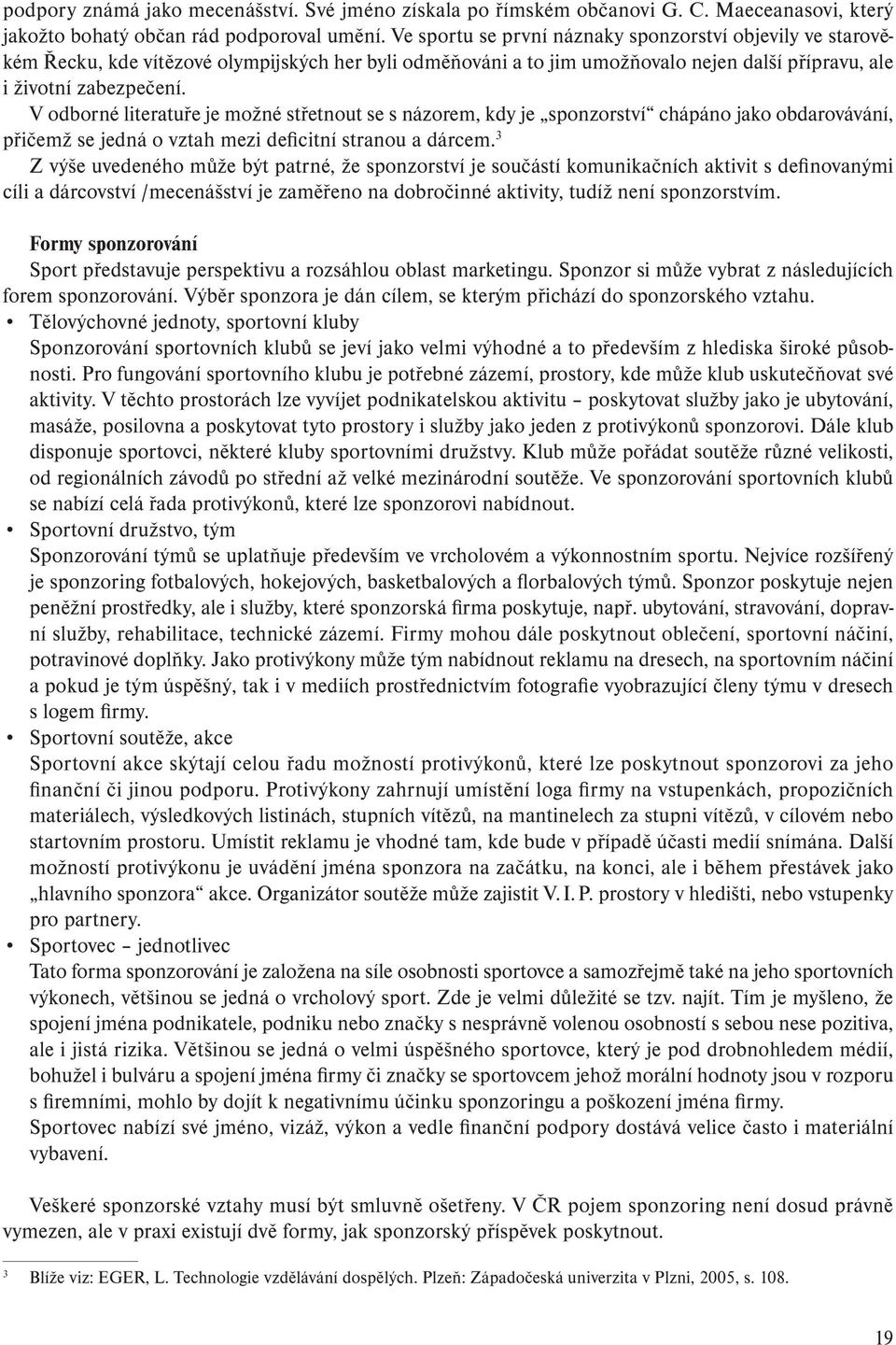 V odborné literatuře je možné střetnout se s názorem, kdy je sponzorství chápáno jako obdarovávání, přičemž se jedná o vztah mezi deficitní stranou a dárcem.