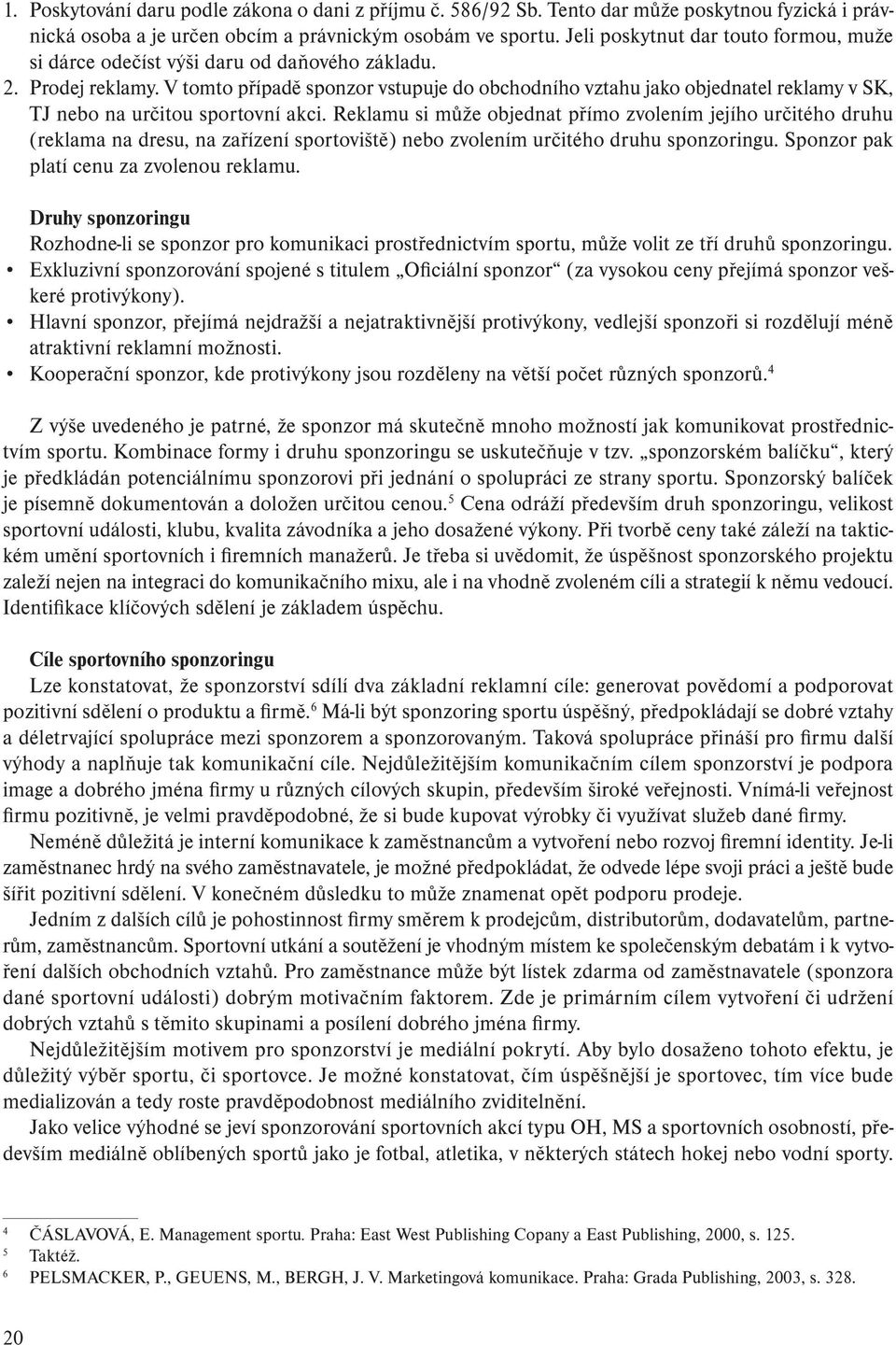 V tomto případě sponzor vstupuje do obchodního vztahu jako objednatel reklamy v SK, TJ nebo na určitou sportovní akci.