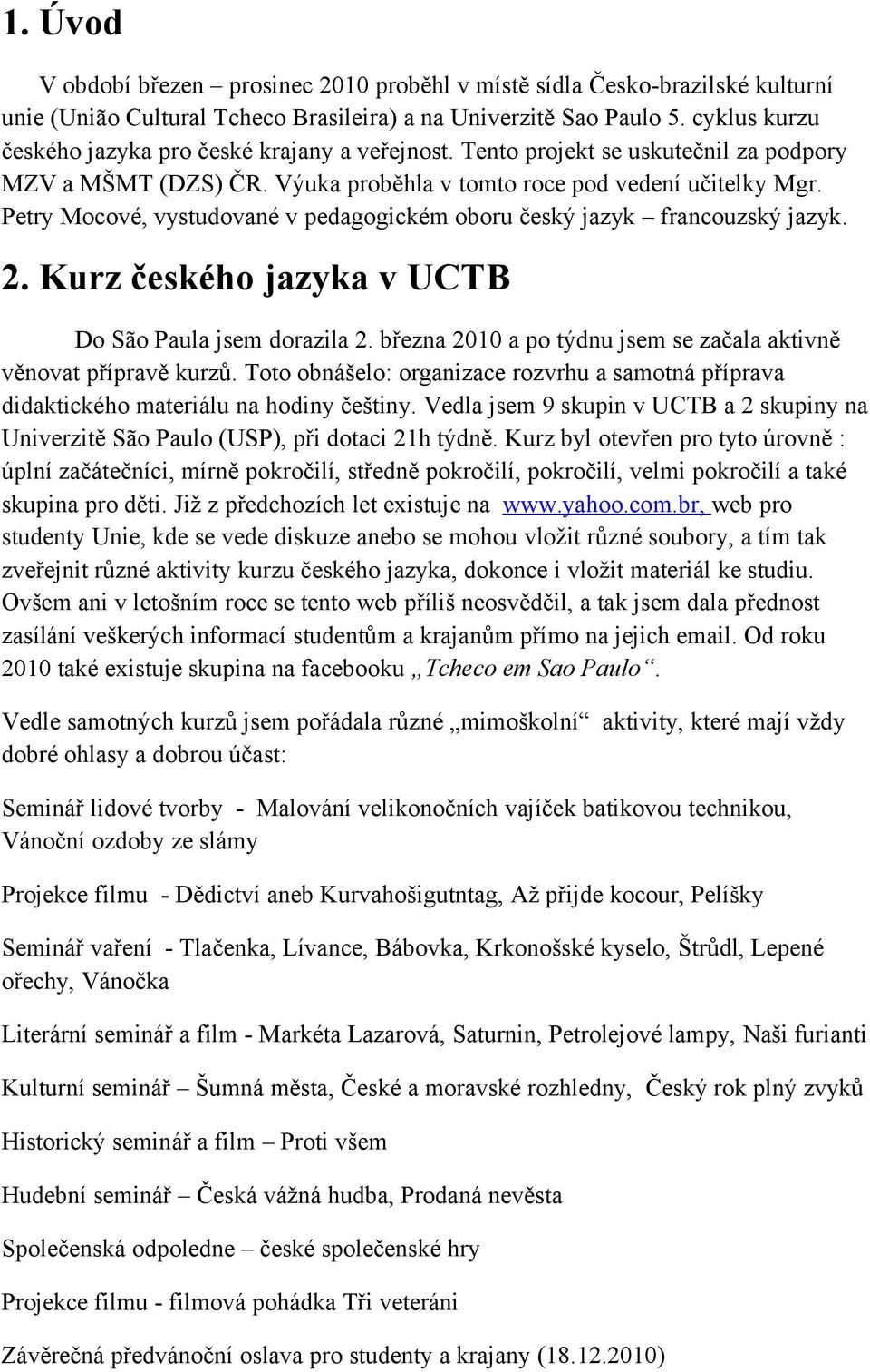 Petry Mocové, vystudované v pedagogickém oboru český jazyk francouzský jazyk. 2. Kurz českého jazyka v UCTB Do São Paula jsem dorazila 2.