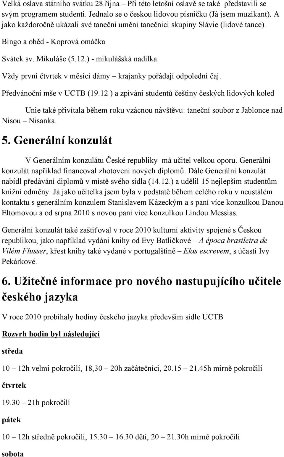 ) - mikulášská nadílka Vždy první čtvrtek v měsíci dámy krajanky pořádají odpolední čaj. Předvánoční mše v UCTB (19.