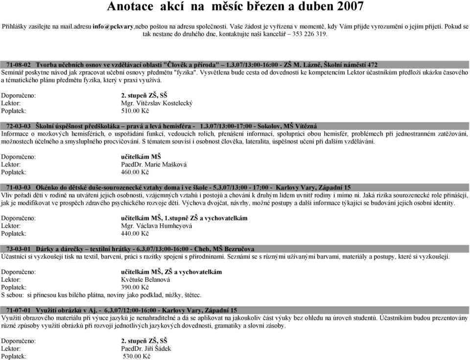 71-08-02 Tvorba učebních osnov ve vzdělávací oblasti "Člověk a příroda" 1.3.07/13:00-16:00 - ZŠ M. Lázně, Školní náměstí 472 Seminář poskytne návod jak zpracovat učební osnovy předmětu "fyzika".