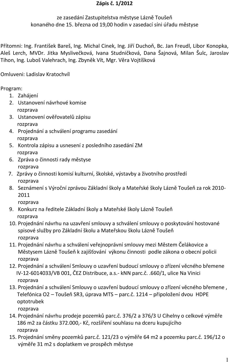 Věra Vojtíšková Omluveni: Ladislav Kratochvíl Program: 1. Zahájení 2. Ustanovení návrhové komise 3. Ustanovení ověřovatelů zápisu 4. Projednání a schválení programu zasedání 5.