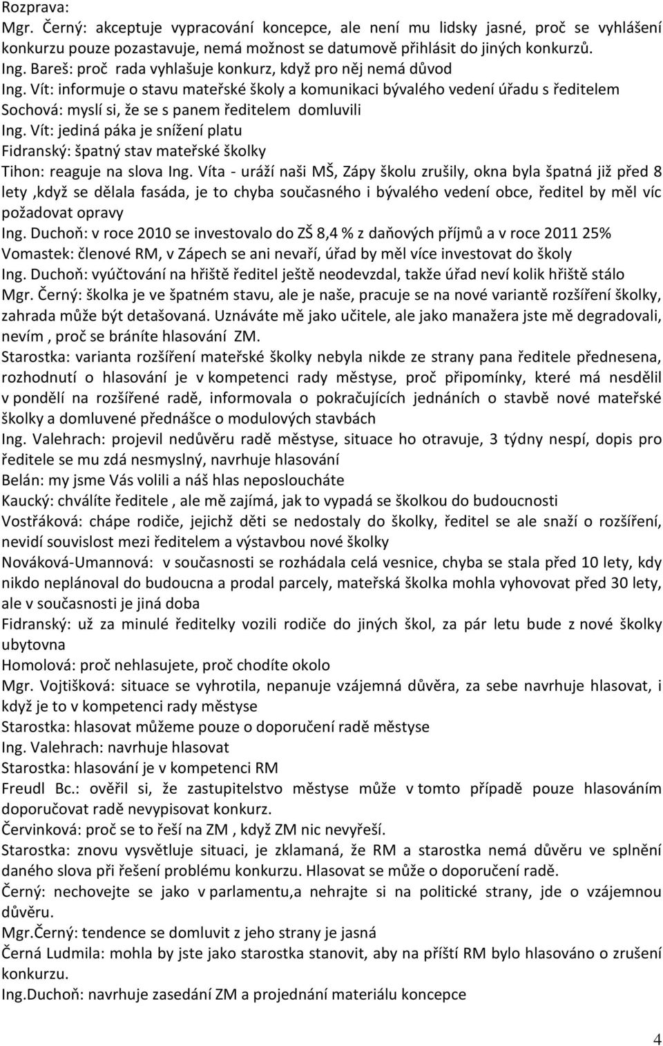 Vít: informuje o stavu mateřské školy a komunikaci bývalého vedení úřadu s ředitelem Sochová: myslí si, že se s panem ředitelem domluvili Ing.