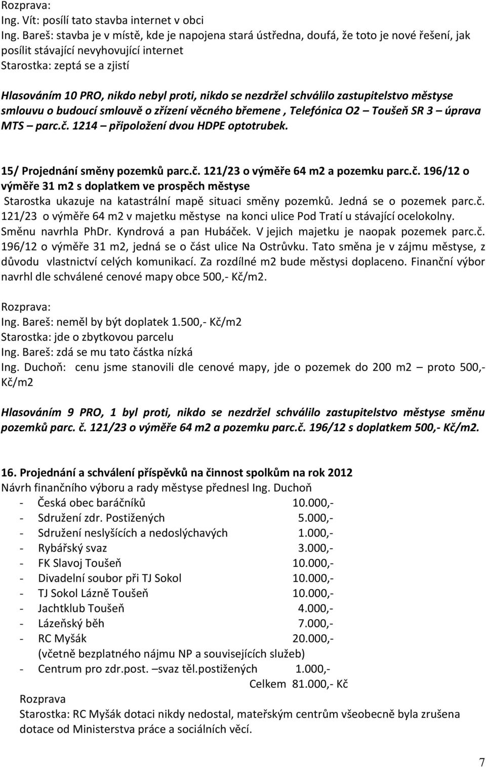 věcného břemene, Telefónica O2 Toušeň SR 3 úprava MTS parc.č. 1214 připoložení dvou HDPE optotrubek. 15/ Projednání směny pozemků parc.č. 121/23 o výměře 64 m2 a pozemku parc.č. 196/12 o výměře 31 m2 s doplatkem ve prospěch městyse Starostka ukazuje na katastrální mapě situaci směny pozemků.