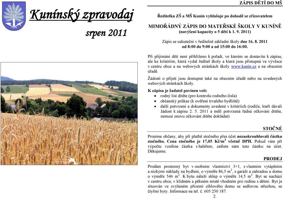 Při přijímání dětí není přihlíţeno k pořadí, ve kterém se dostavíte k zápisu, ale ke kritériím, která vydal ředitel školy a která jsou přístupná ve vývěsce v centru obce a na webových stránkách školy