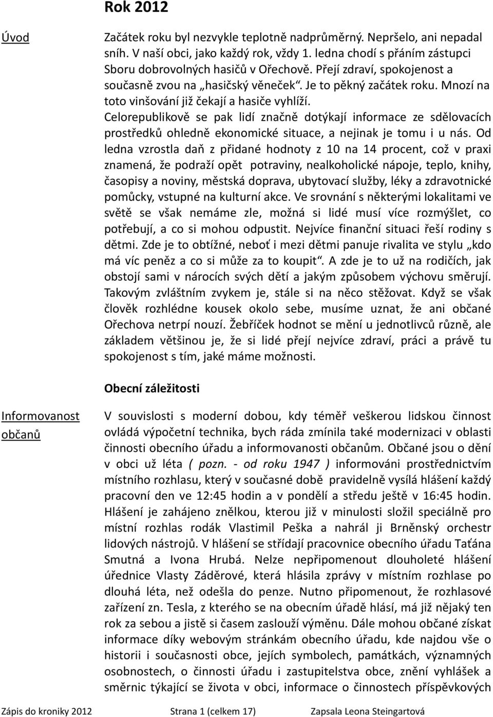 Celorepublikově se pak lidí značně dotýkají informace ze sdělovacích prostředků ohledně ekonomické situace, a nejinak je tomu i u nás.