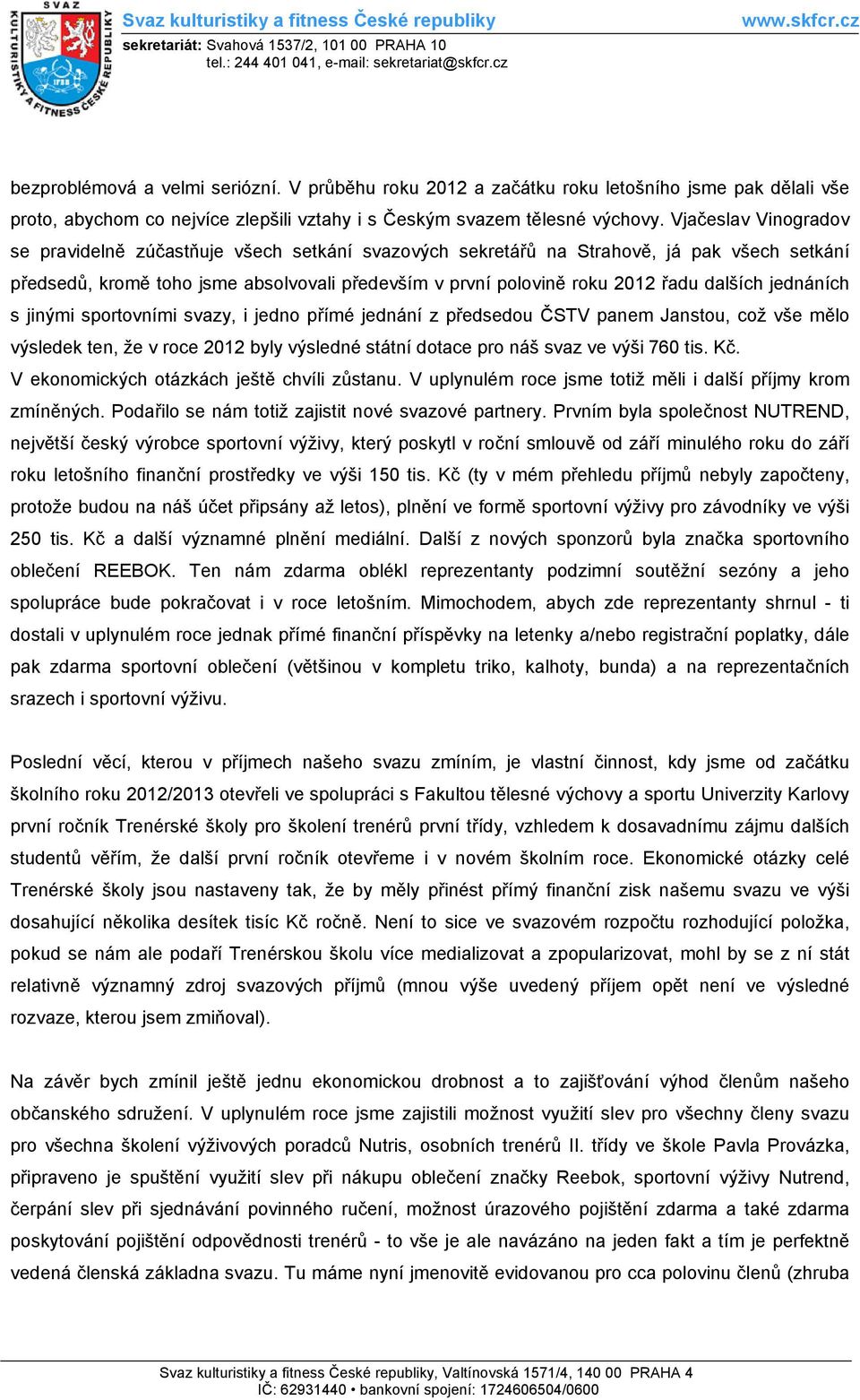 dalších jednáních s jinými sportovními svazy, i jedno přímé jednání z předsedou ČSTV panem Janstou, což vše mělo výsledek ten, že v roce 2012 byly výsledné státní dotace pro náš svaz ve výši 760 tis.