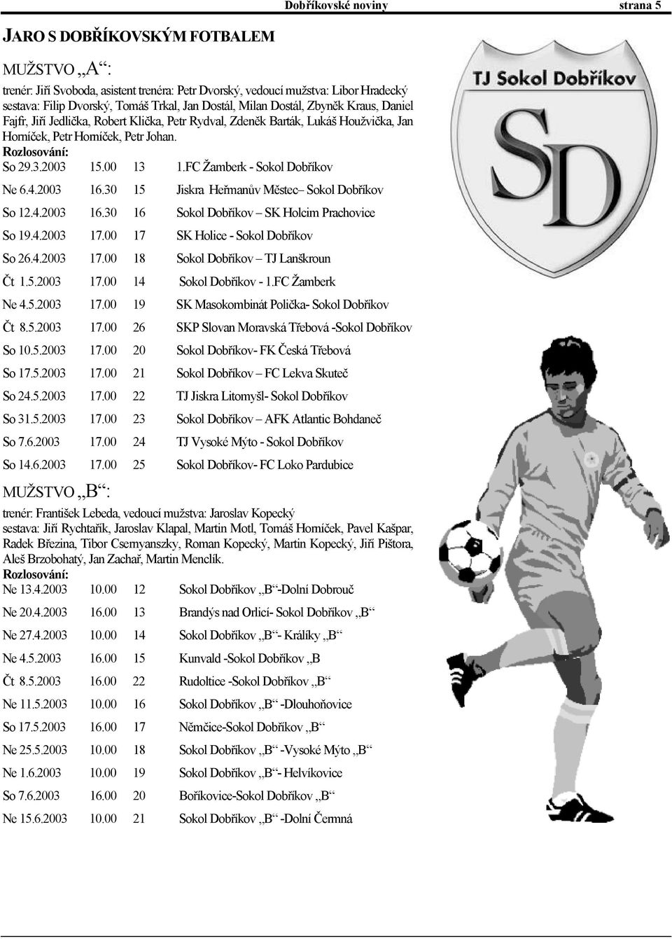 00 13 1.FC Žamberk - Sokol Dobříkov Ne 6.4.2003 16.30 15 Jiskra Heřmanův Městec Sokol Dobříkov So 12.4.2003 16.30 16 Sokol Dobříkov SK Holcim Prachovice So 19.4.2003 17.