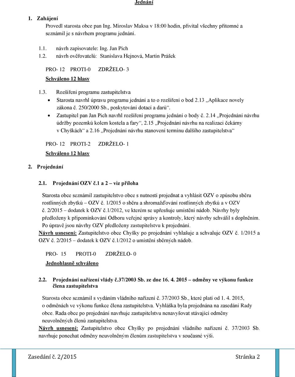 Projednání Starosta navrhl úpravu programu jednání a to o rozšíření o bod 2.13 Aplikace novely zákona č. 250/2000 Sb., poskytování dotací a darů.