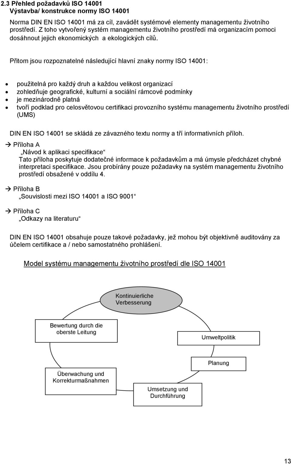 Přitom jsou rozpoznatelné následující hlavní znaky normy ISO 14001: použitelná pro každý druh a každou velikost organizací zohledňuje geografické, kulturní a sociální rámcové podmínky je mezinárodně