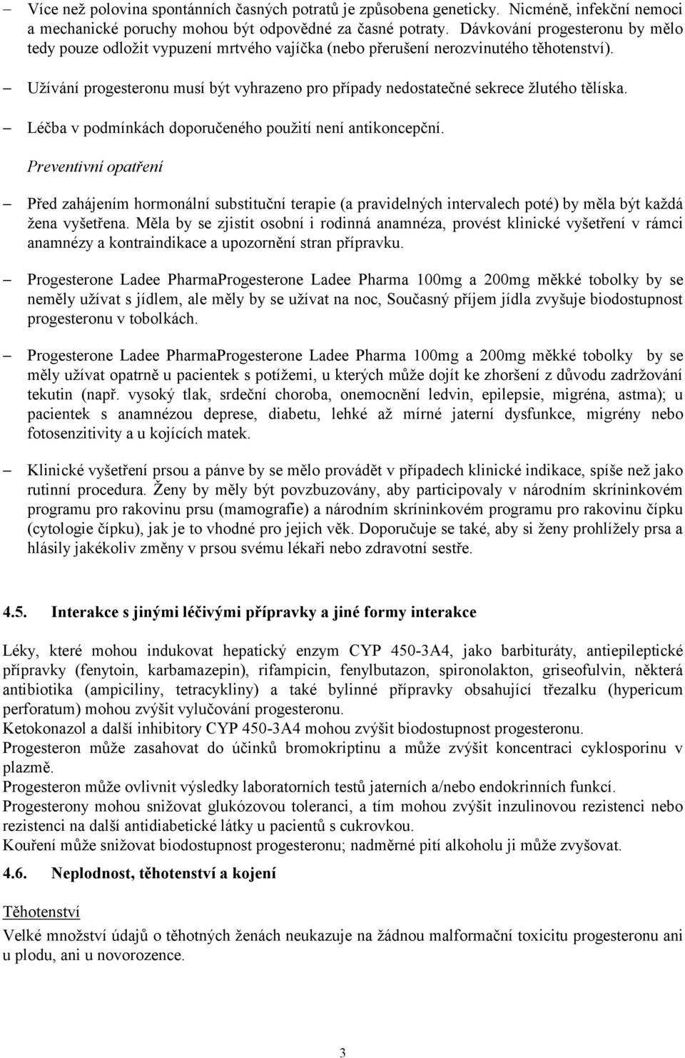 Užívání progesteronu musí být vyhrazeno pro případy nedostatečné sekrece žlutého tělíska. Léčba v podmínkách doporučeného použití není antikoncepční.