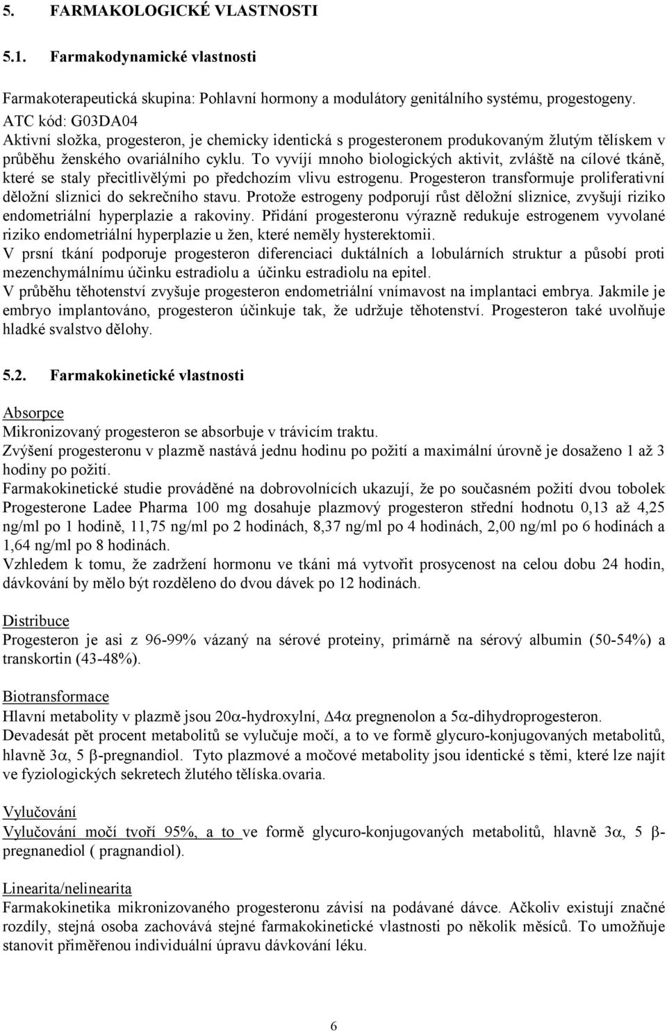 To vyvíjí mnoho biologických aktivit, zvláště na cílové tkáně, které se staly přecitlivělými po předchozím vlivu estrogenu.