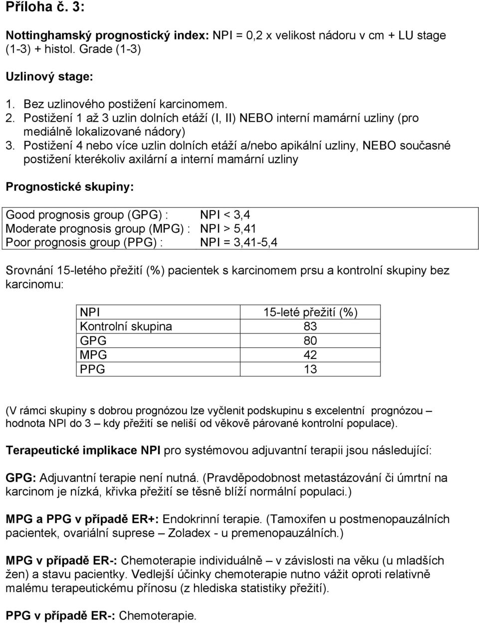 Postižení 4 nebo více uzlin dolních etáží a/nebo apikální uzliny, NEBO současné postižení kterékoliv axilární a interní mamární uzliny Prognostické skupiny: Good prognosis group (GPG) : NPI < 3,4