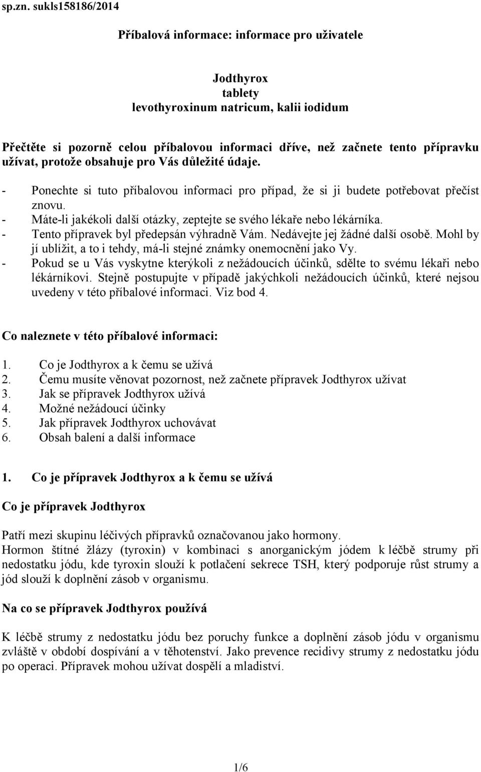 přípravku užívat, protože obsahuje pro Vás důležité údaje. - Ponechte si tuto příbalovou informaci pro případ, že si ji budete potřebovat přečíst znovu.