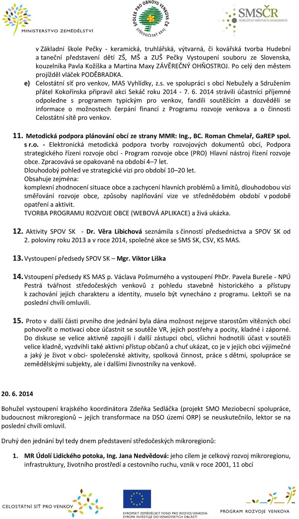 6. 2014 strávili účastníci příjemné odpoledne s programem typickým pro venkov, fandili soutěžícím a dozvěděli se informace o možnostech čerpání financí z Programu rozvoje venkova a o činnosti