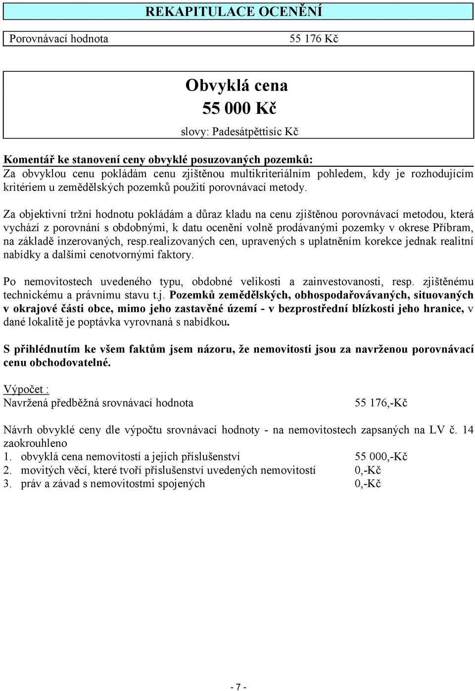 Za objektivní tržní hodnotu pokládám a draz kladu na cenu zjištnou porovnávací metodou, která vychází z porovnání s obdobnými, k datu ocenní voln prodávanými pozemky v okrese Píbram, na základ