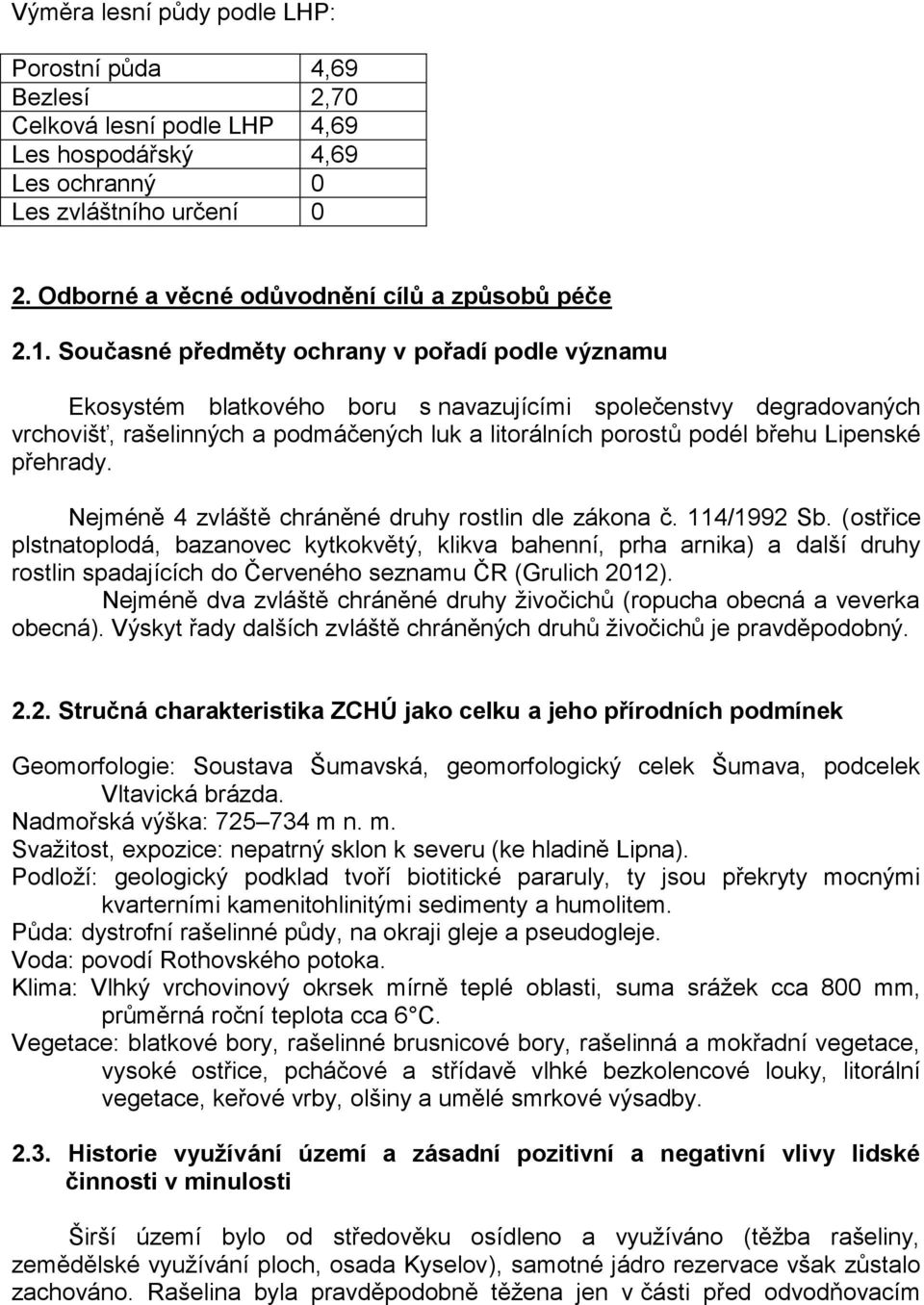 Současné předměty ochrany v pořadí podle významu Ekosystém blatkového boru s navazujícími společenstvy degradovaných vrchovišť, rašelinných a podmáčených luk a litorálních porostů podél břehu