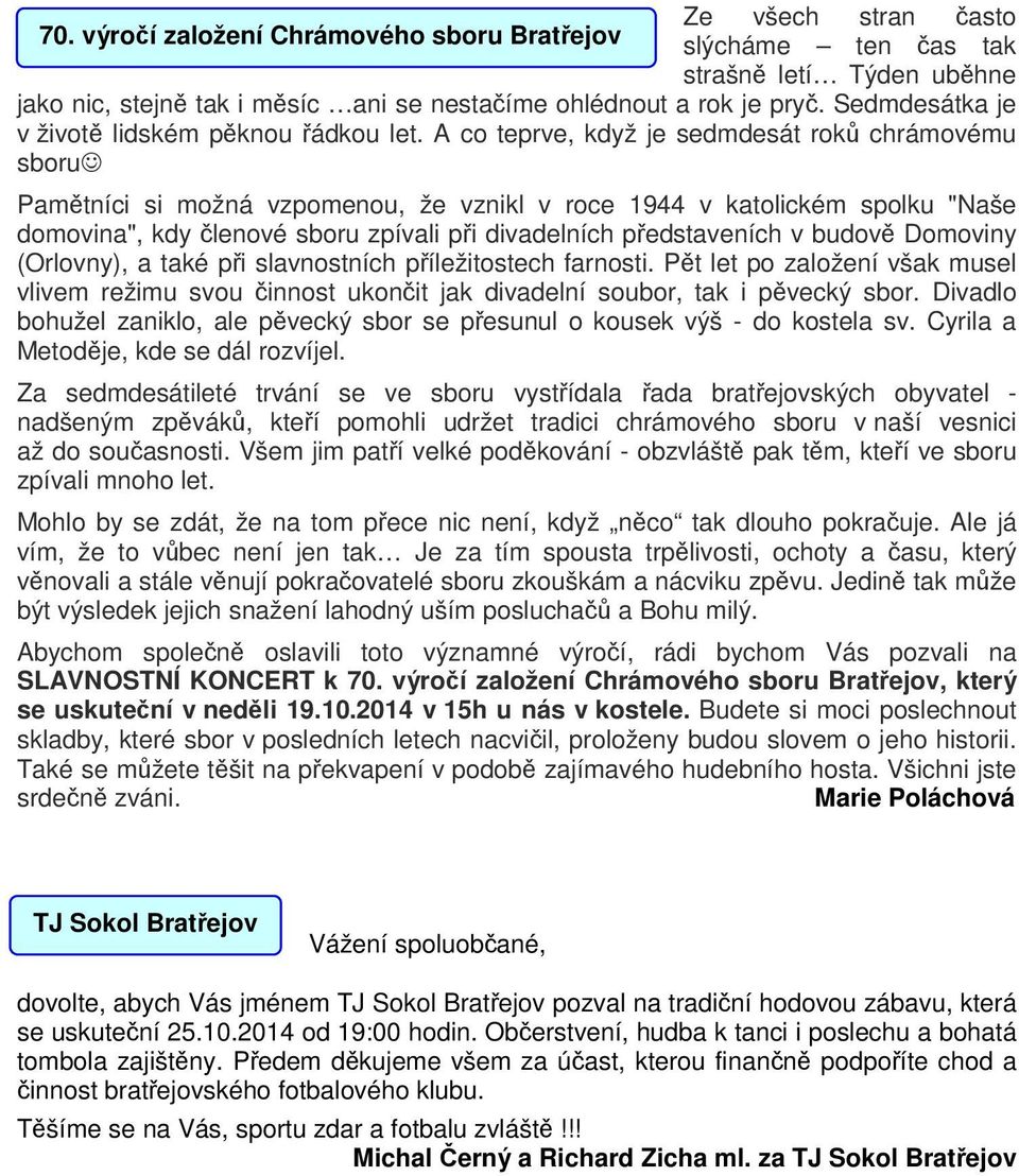 A co teprve, když je sedmdesát roků chrámovému sboru Pamětníci si možná vzpomenou, že vznikl v roce 1944 v katolickém spolku "Naše domovina", kdy členové sboru zpívali při divadelních představeních v