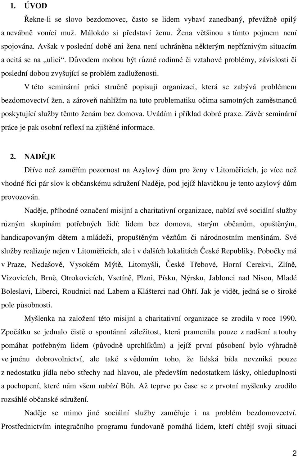 Důvodem mohou být různé rodinné či vztahové problémy, závislosti či poslední dobou zvyšující se problém zadluženosti.