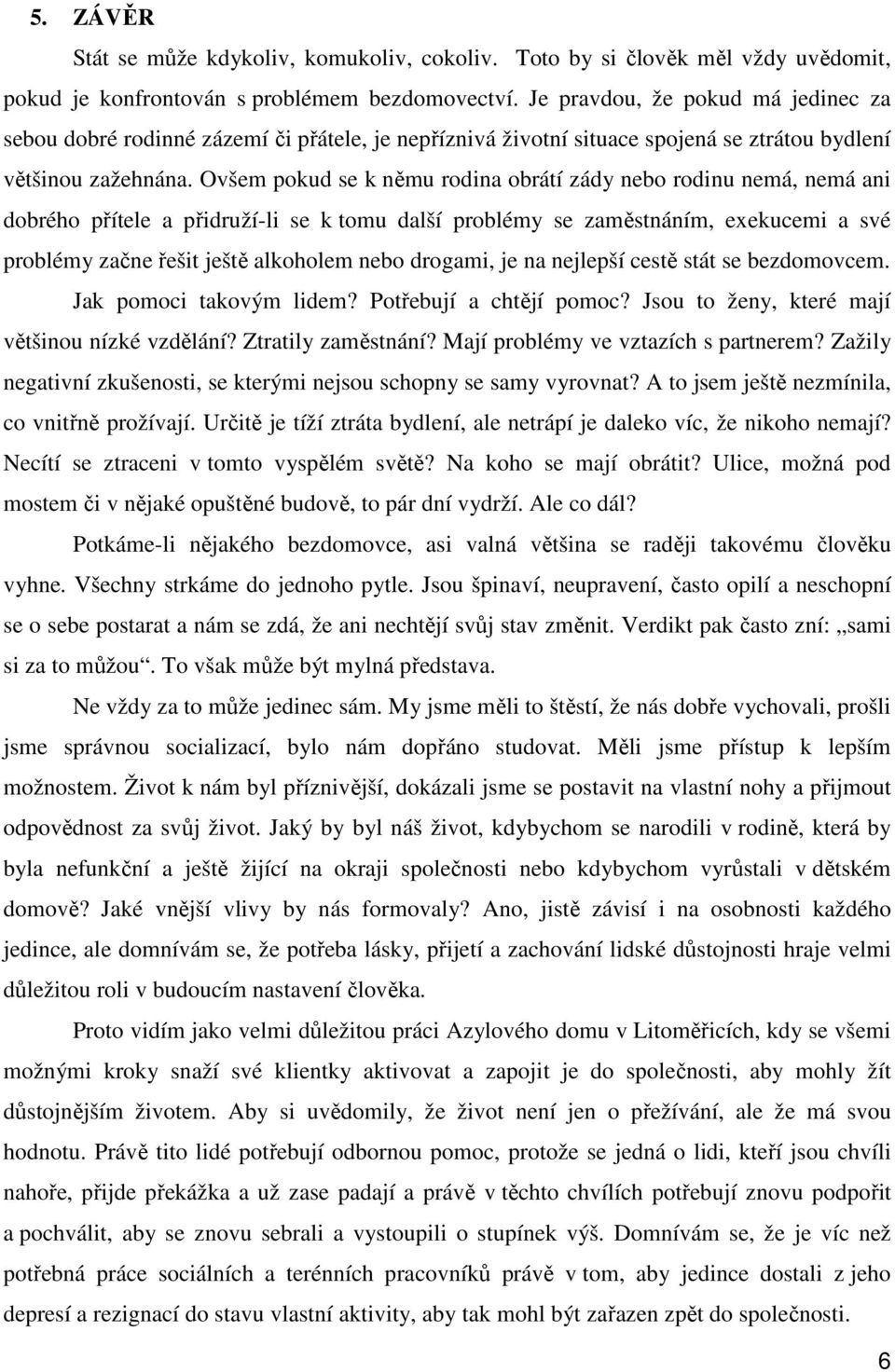 Ovšem pokud se k němu rodina obrátí zády nebo rodinu nemá, nemá ani dobrého přítele a přidruží-li se k tomu další problémy se zaměstnáním, exekucemi a své problémy začne řešit ještě alkoholem nebo