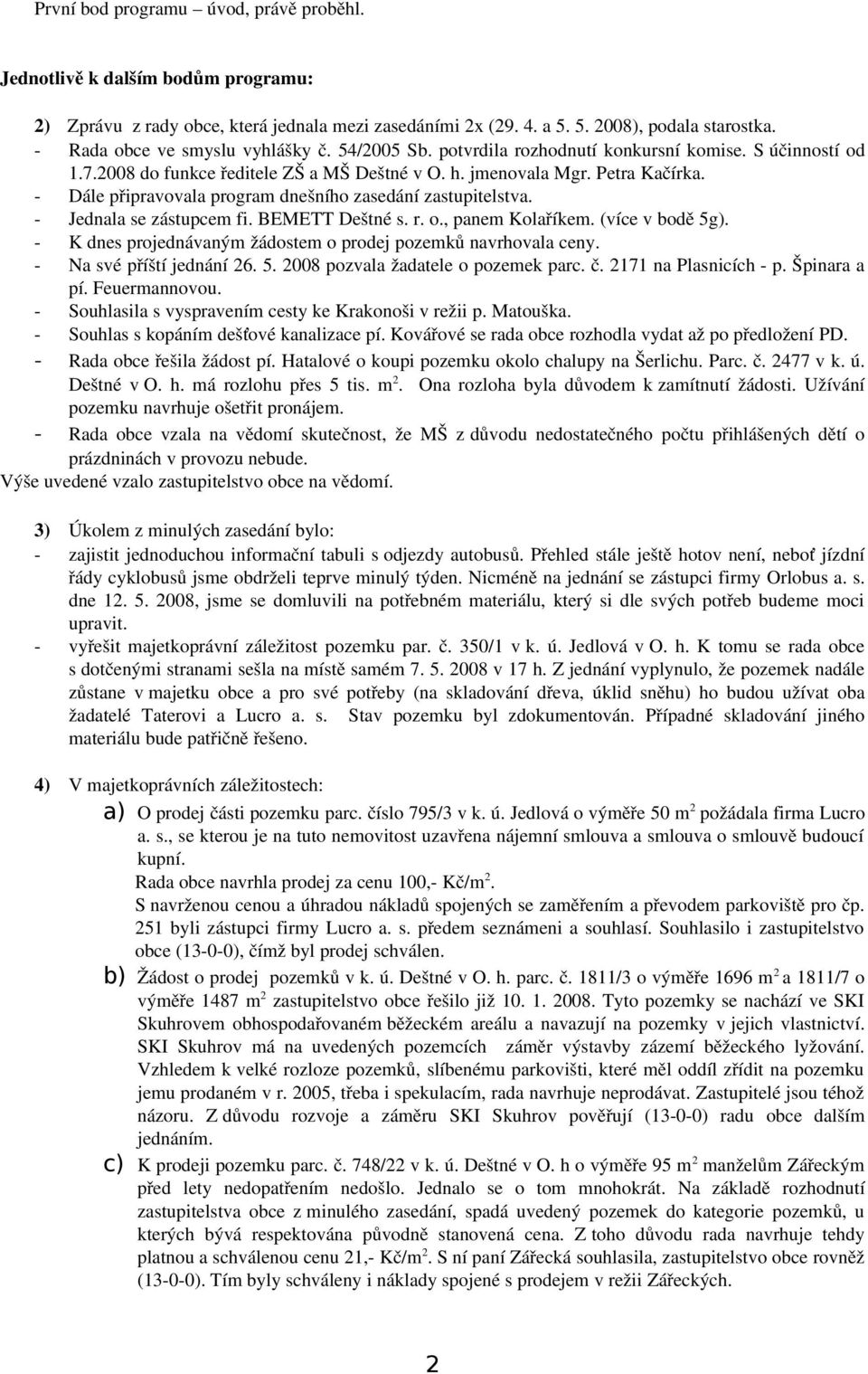 Dále připravovala program dnešního zasedání zastupitelstva. Jednala se zástupcem fi. BEMETT Deštné s. r. o., panem Kolaříkem. (více v bodě 5g).