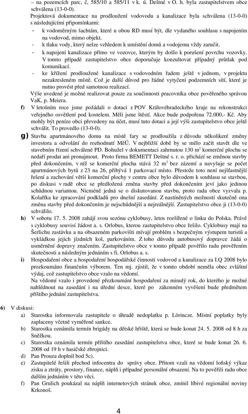 vodovod, mimo objekt. k tlaku vody, který nelze vzhledem k umístění domů a vodojemu vždy zaručit. k napojení kanalizace přímo ve vozovce, kterým by došlo k porušení povrchu vozovky.