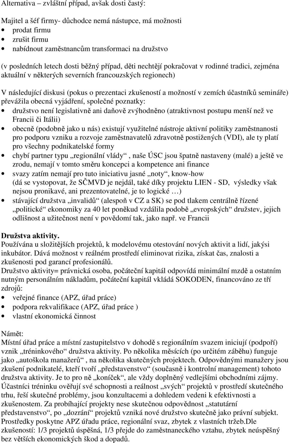 zemích účastníků semináře) převážila obecná vyjádření, společné poznatky: družstvo není legislativně ani daňově zvýhodněno (atraktivnost postupu menší než ve Francii či Itálii) obecně (podobně jako u