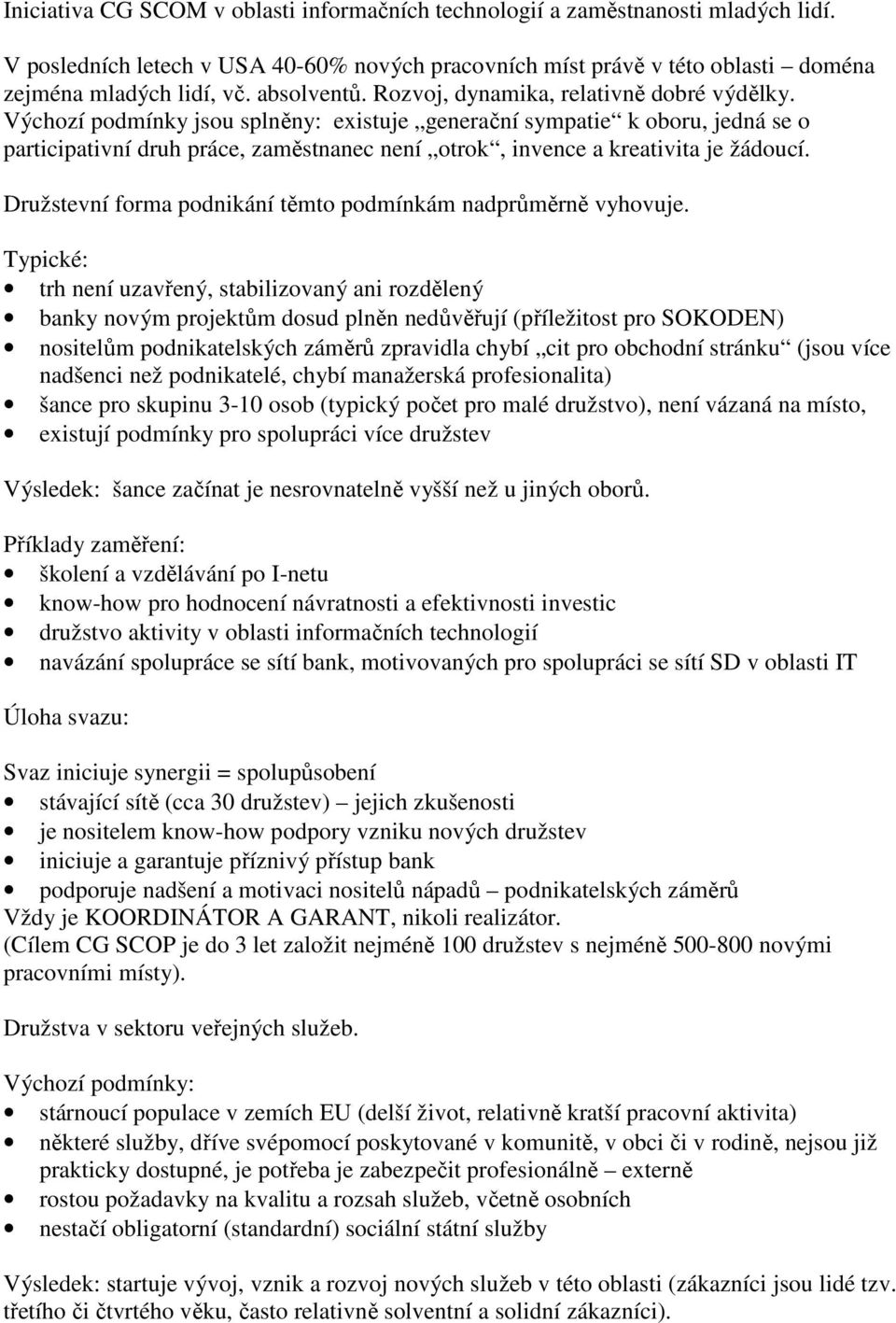 Výchozí podmínky jsou splněny: existuje generační sympatie k oboru, jedná se o participativní druh práce, zaměstnanec není otrok, invence a kreativita je žádoucí.