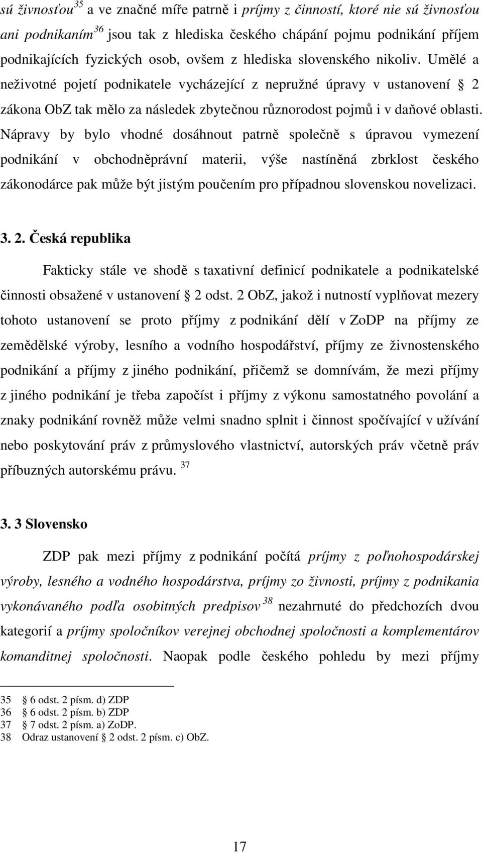 Nápravy by bylo vhodné dosáhnout patrně společně s úpravou vymezení podnikání v obchodněprávní materii, výše nastíněná zbrklost českého zákonodárce pak může být jistým poučením pro případnou