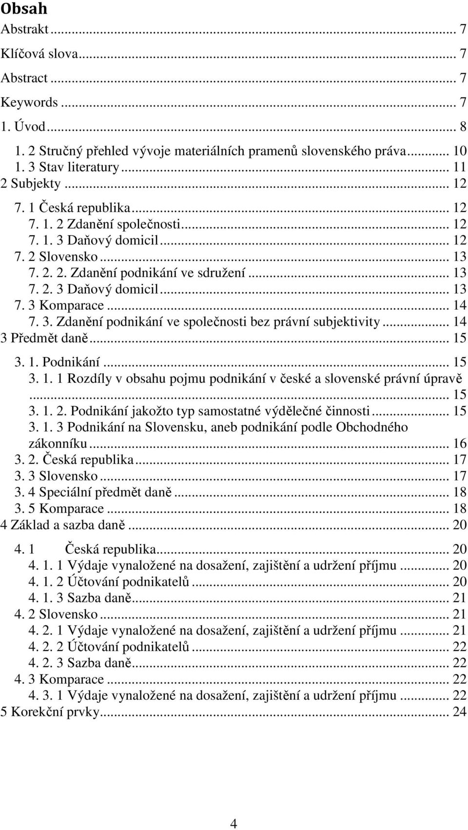 .. 14 7. 3. Zdanění podnikání ve společnosti bez právní subjektivity... 14 3 Předmět daně... 15 3. 1. Podnikání... 15 3. 1. 1 Rozdíly v obsahu pojmu podnikání v české a slovenské právní úpravě... 15 3. 1. 2.