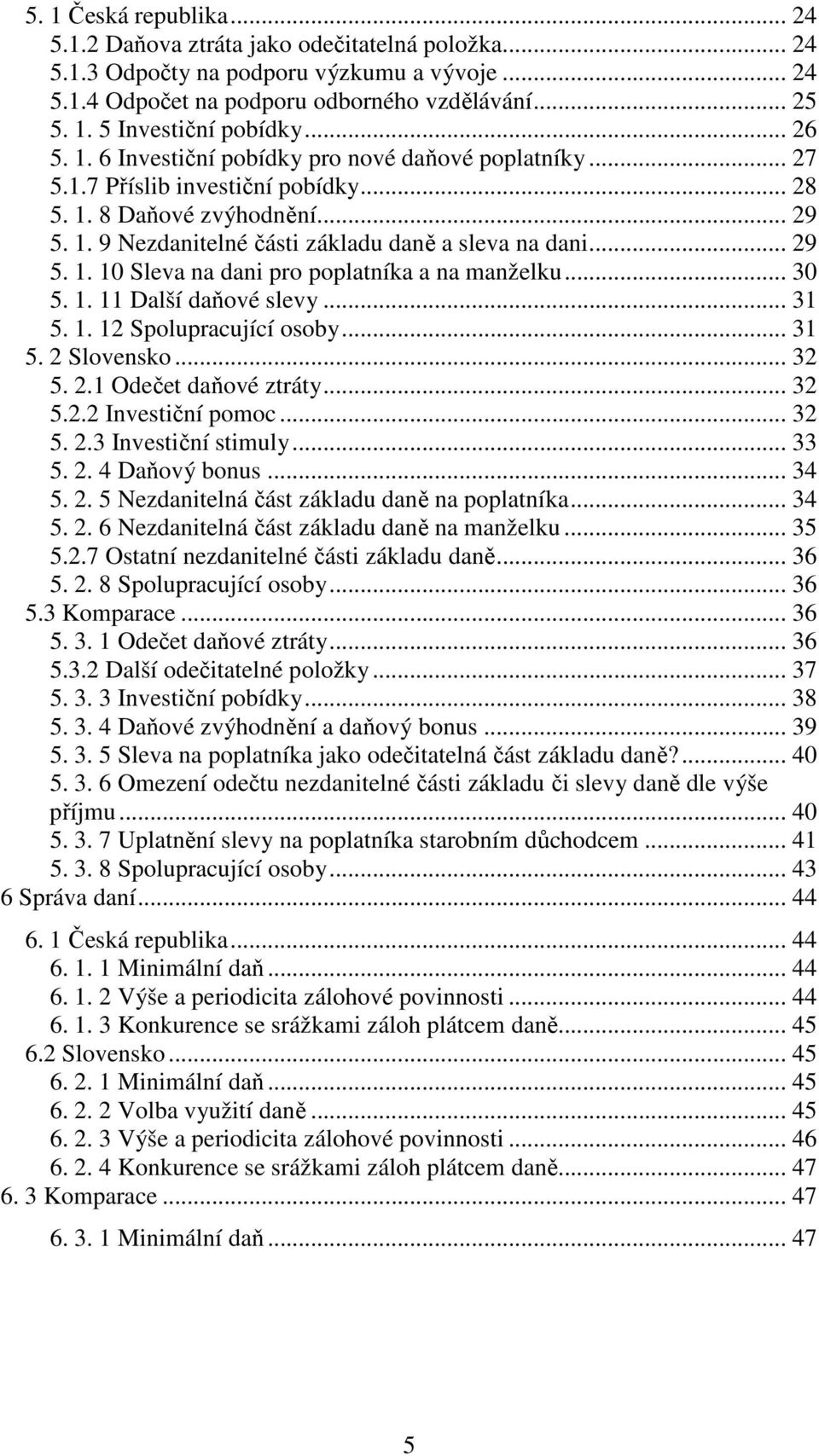 .. 30 5. 1. 11 Další daňové slevy... 31 5. 1. 12 Spolupracující osoby... 31 5. 2 Slovensko... 32 5. 2.1 Odečet daňové ztráty... 32 5.2.2 Investiční pomoc... 32 5. 2.3 Investiční stimuly... 33 5. 2. 4 Daňový bonus.