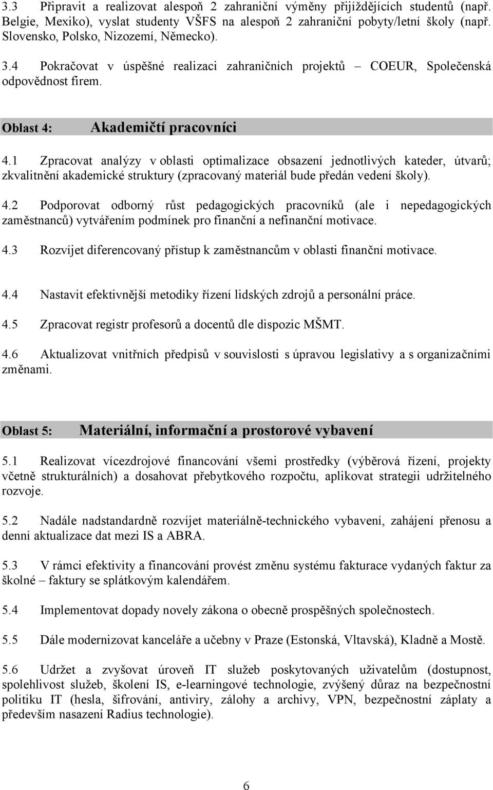 1 Zpracovat analýzy v oblasti optimalizace obsazení jednotlivých kateder, útvarů; zkvalitnění akademické struktury (zpracovaný materiál bude předán vedení školy). 4.