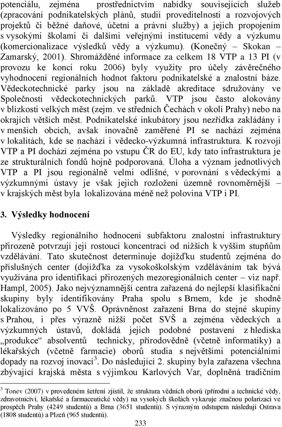 Shromáţděné informace za celkem 18 VTP a 13 PI (v provozu ke konci roku 2006) byly vyuţity pro účely závěrečného vyhodnocení regionálních hodnot faktoru podnikatelské a znalostní báze.