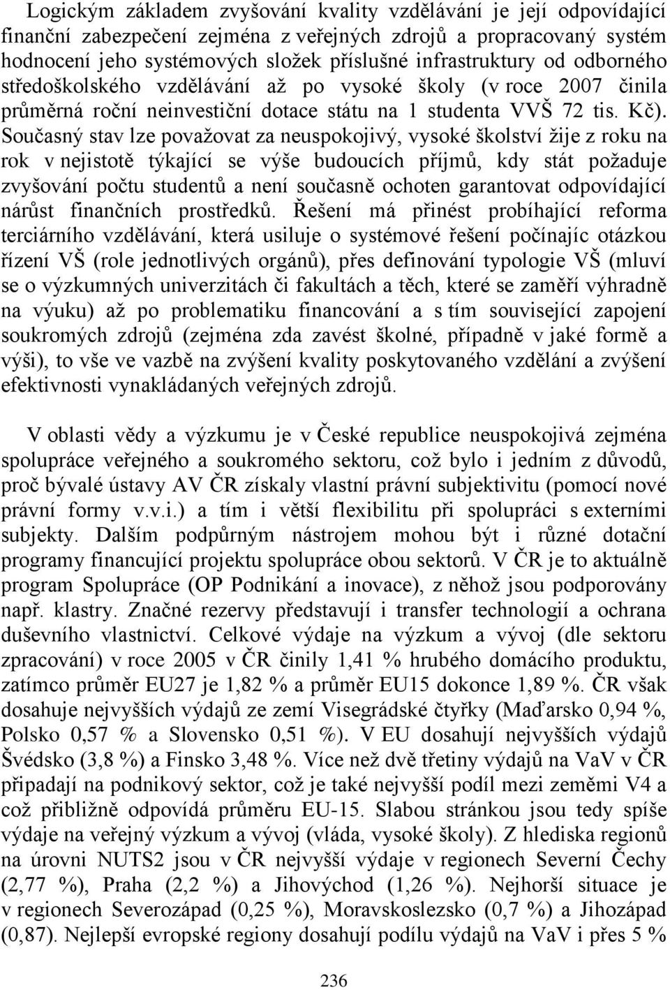 Současný stav lze povaţovat za neuspokojivý, vysoké školství ţije z roku na rok v nejistotě týkající se výše budoucích příjmů, kdy stát poţaduje zvyšování počtu studentů a není současně ochoten