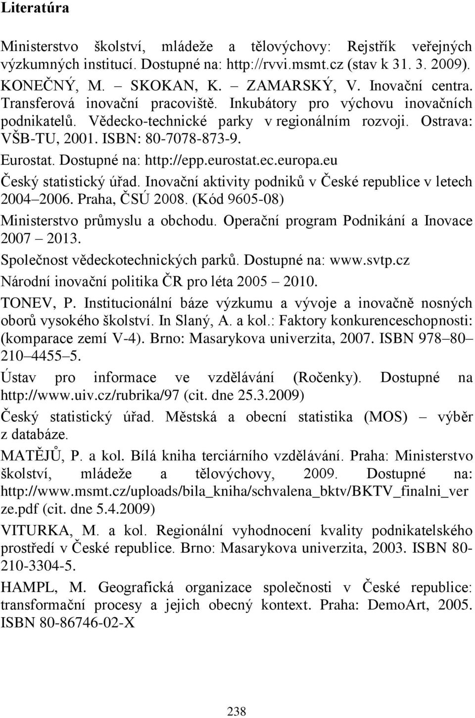 Dostupné na: http://epp.eurostat.ec.europa.eu Český statistický úřad. Inovační aktivity podniků v České republice v letech 2004 2006. Praha, ČSÚ 2008. (Kód 9605-08) Ministerstvo průmyslu a obchodu.