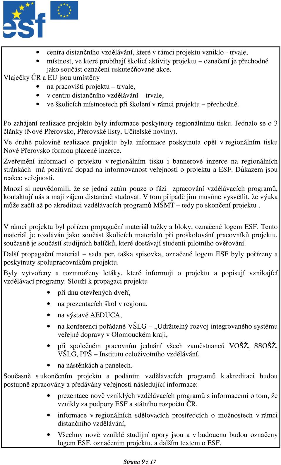 Po zahájení realizace projektu byly informace poskytnuty regionálnímu tisku. Jednalo se o 3 články (Nové Přerovsko, Přerovské listy, Učitelské noviny).