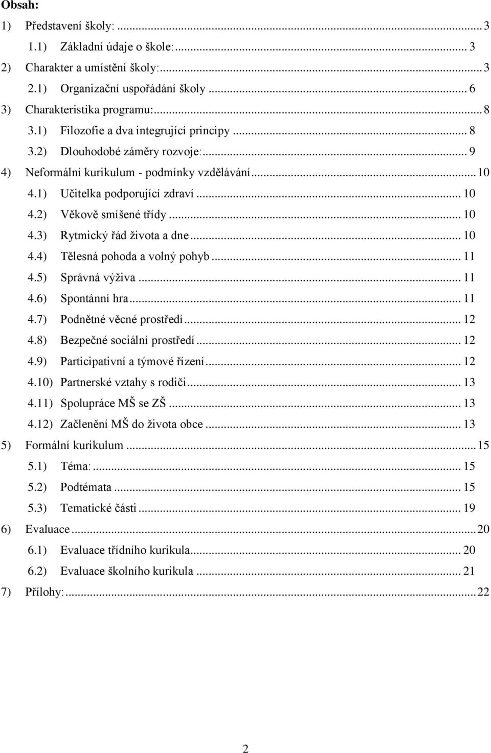 .. 10 4.3) Rytmický řád života a dne... 10 4.4) Tělesná pohoda a volný pohyb... 11 4.5) Správná výživa... 11 4.6) Spontánní hra... 11 4.7) Podnětné věcné prostředí... 12 4.