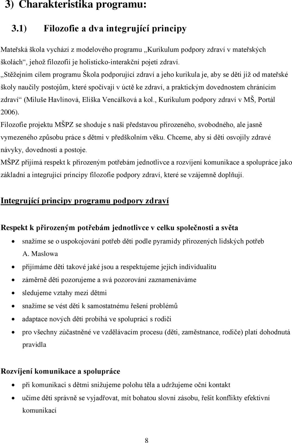 Stěžejním cílem programu Škola podporující zdraví a jeho kurikula je, aby se děti již od mateřské školy naučily postojům, které spočívají v úctě ke zdraví, a praktickým dovednostem chránícím zdraví