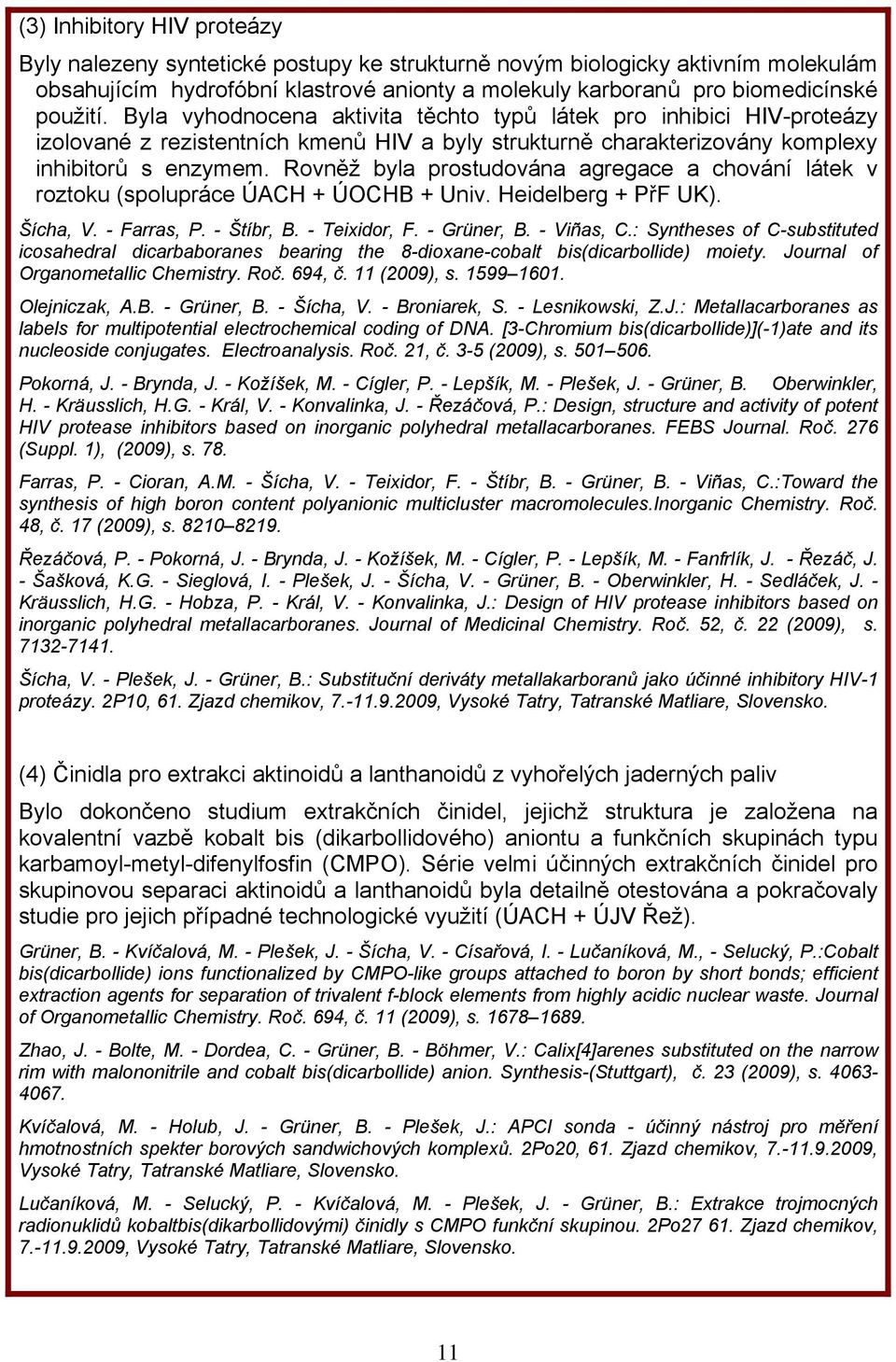 Rovněž byla prostudována agregace a chování látek v roztoku (spolupráce ÚACH + ÚOCHB + Univ. Heidelberg + PřF UK). Šícha, V. - Farras, P. - Štíbr, B. - Teixidor, F. - Grüner, B. - Viñas, C.