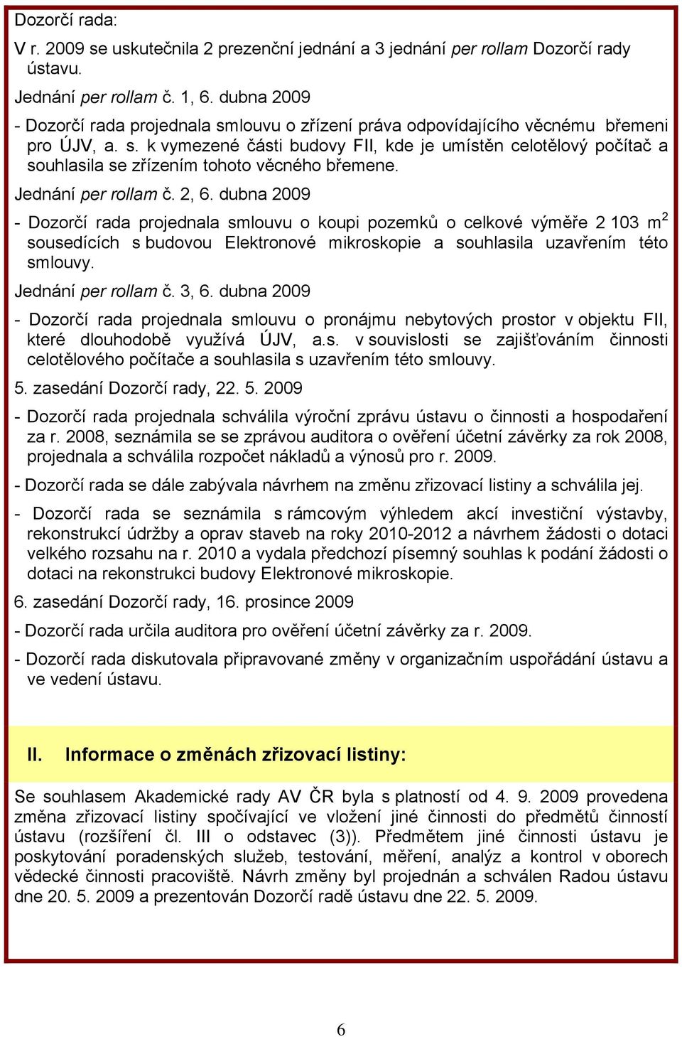 Jednání per rollam č. 2, 6. dubna 2009 - Dozorčí rada projednala smlouvu o koupi pozemků o celkové výměře 2 103 m 2 sousedících s budovou Elektronové mikroskopie a souhlasila uzavřením této smlouvy.