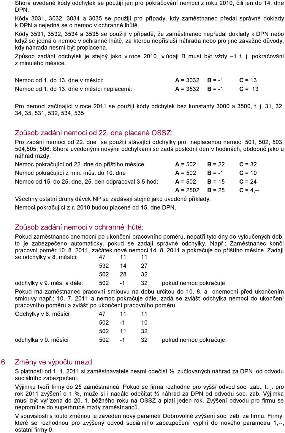 Kódy 3531, 3532, 3534 a 3535 se pužijí v případě, že zaměstnanec nepředal dklady k DPN neb když se jedná nemc v chranné lhůtě, za kteru nepřísluší náhrada neb pr jiné závažné důvdy, kdy náhrada nesmí