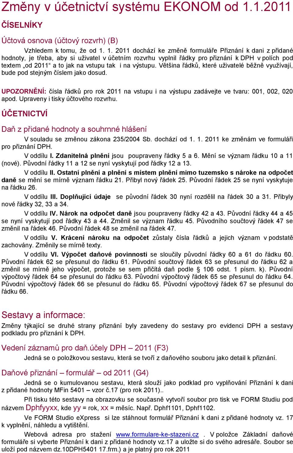 1. 2011 dchází ke změně frmuláře Přiznání k dani z přidané hdnty, je třeba, aby si uživatel v účetním rzvrhu vyplnil řádky pr přiznání k DPH v plích pd textem d 2011 a t jak na vstupu tak i na