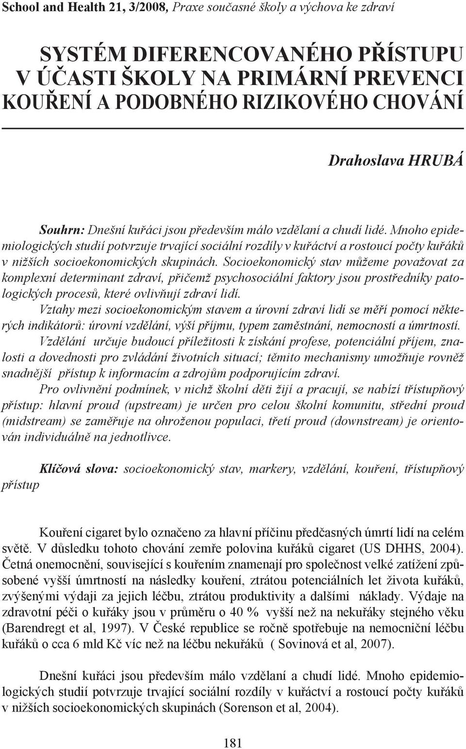 Mnoho epidemiologických studií potvrzuje trvající sociální rozdíly v kuřáctví a rostoucí počty kuřáků v nižších socioekonomických skupinách.